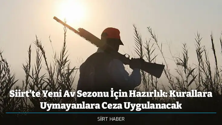 Siirt’te Yeni Av Sezonu İçin Hazırlık: Kurallara Uymayanlara Ceza Uygulanacak