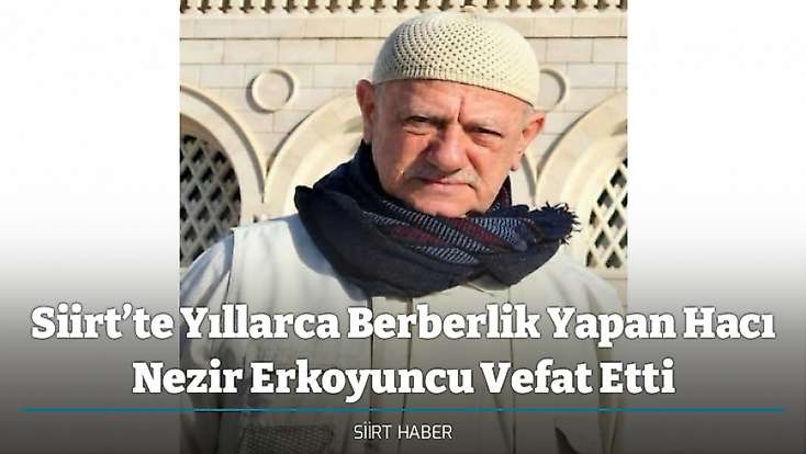 Siirt’te Yıllarca Berberlik Yapan Hacı Nezir Erkoyuncu Vefat Etti