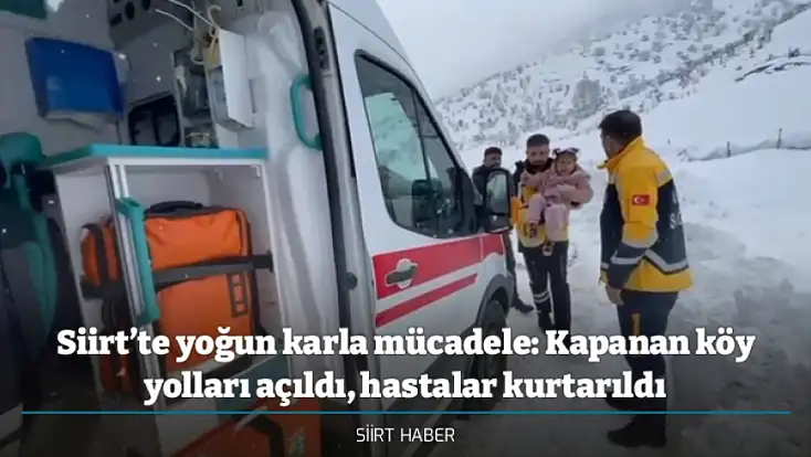 Siirt’te yoğun karla mücadele: Kapanan köy yolları açıldı, hastalar kurtarıldı