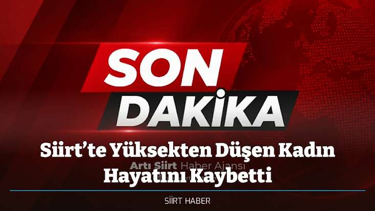 Siirt’te Yüksekten Düşen Kadın Hayatını Kaybetti