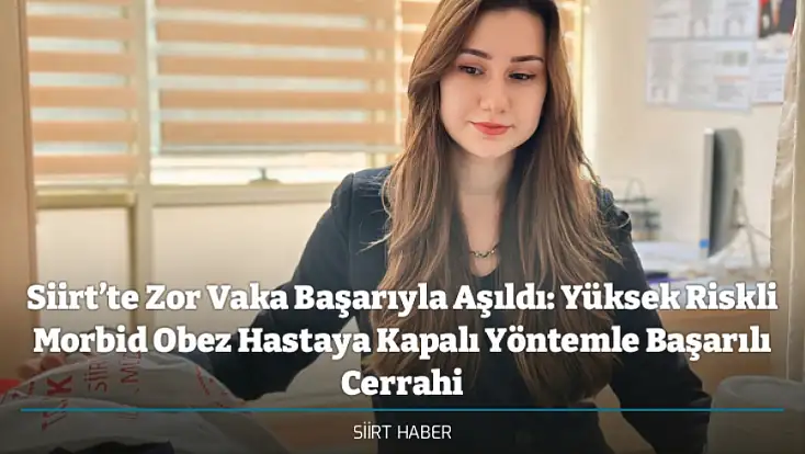 Siirt’te Zor Vaka Başarıyla Aşıldı: Yüksek Riskli Morbid Obez Hastaya Kapalı Yöntemle Başarılı Cerrahi