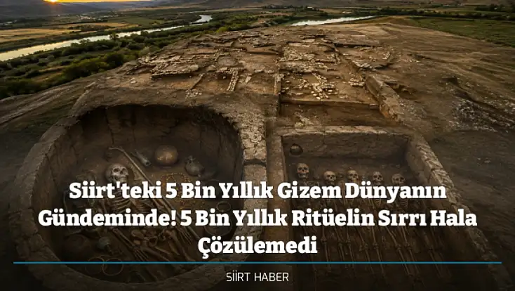 Siirt'teki 5 Bin Yıllık Gizem Dünyanın Gündeminde! 5 Bin Yıllık Ritüelin Sırrı Hala Çözülemedi