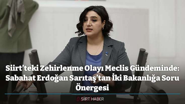 Siirt’teki Zehirlenme Olayı Meclis Gündeminde: Sabahat Erdoğan Sarıtaş’tan İki Bakanlığa Soru Önergesi
