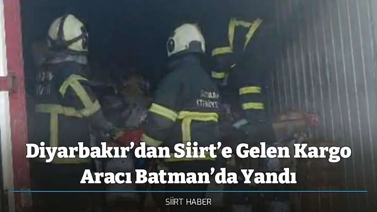 Diyarbakır’dan Siirt’e Gelen Kargo Aracı Batman’da Yandı