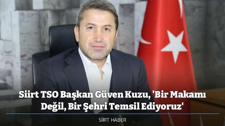 Siirt TSO Başkan Güven Kuzu, 'Bir Makamı Değil, Bir Şehri Temsil Ediyoruz'
