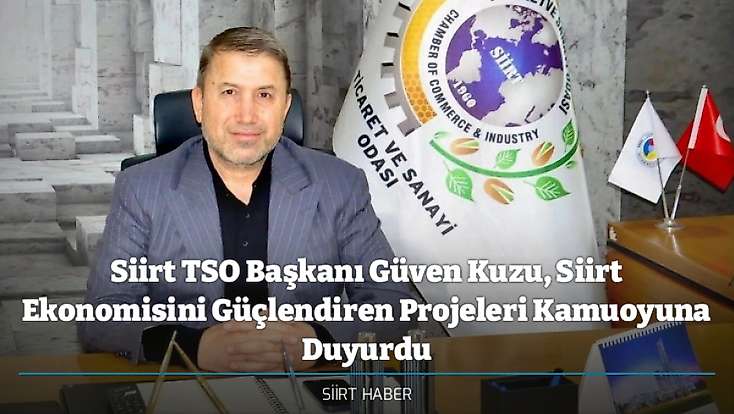Siirt TSO Başkanı Güven Kuzu, Siirt Ekonomisini Güçlendiren Projeleri Kamuoyuna Duyurdu
