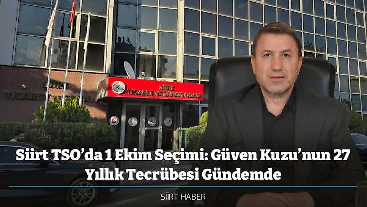 Siirt TSO’da 1 Ekim Seçimi: Güven Kuzu’nun 27 Yıllık Tecrübesi Gündemde