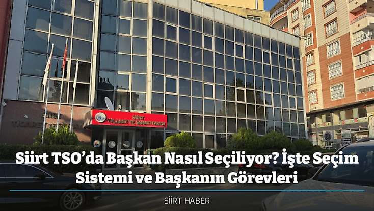 Siirt TSO’da Başkan Nasıl Seçiliyor? İşte Seçim Sistemi ve Başkanın Görevleri