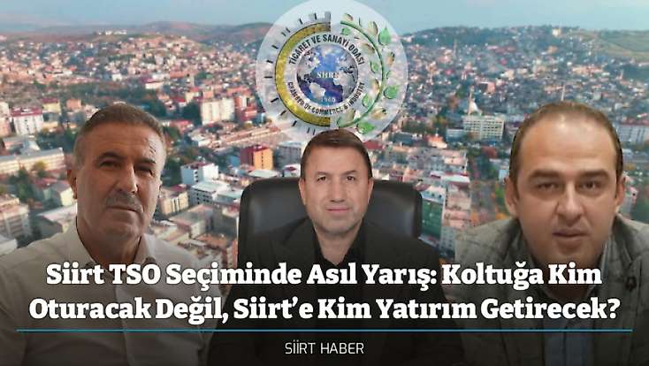 Siirt TSO Seçiminde Asıl Yarış: Koltuğa Kim Oturacak Değil, Siirt’e Kim Yatırım Getirecek?