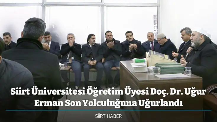 Siirt Üniversitesi Öğretim Üyesi Doç. Dr. Uğur Erman Son Yolculuğuna Uğurlandı