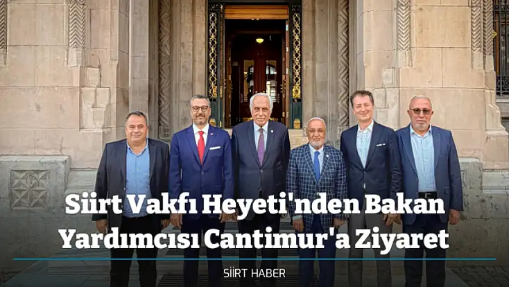 Siirt Vakfı Heyeti'nden Bakan Yardımcısı Cantimur'a Ziyaret