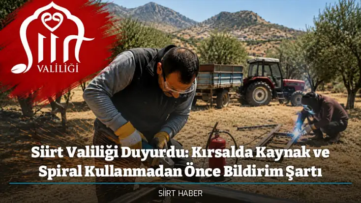 Siirt Valiliği Duyurdu: Kırsalda Kaynak ve Spiral Kullanmadan Önce Bildirim Şartı