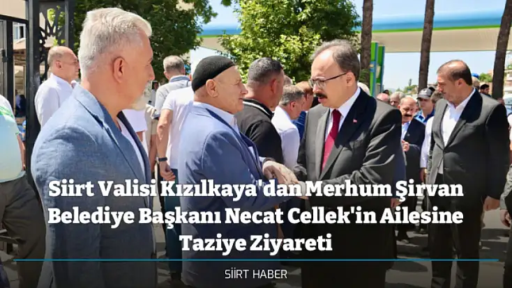 Siirt Valisi Kızılkaya'dan Merhum Şirvan Belediye Başkanı Necat Cellek'in Ailesine Taziye Ziyareti