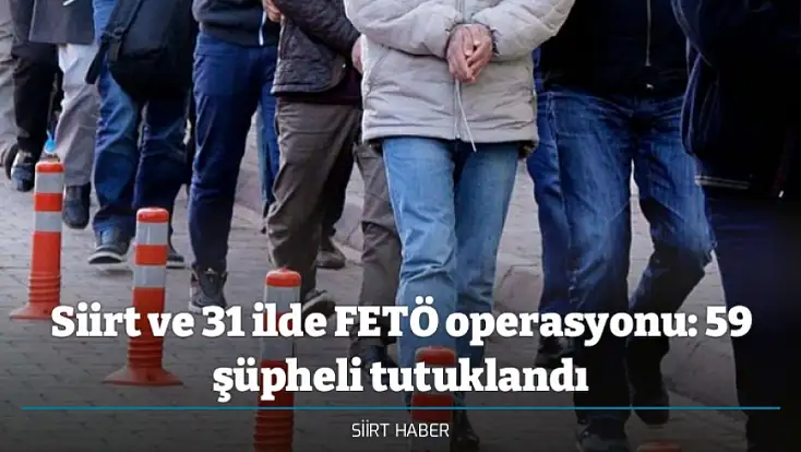 Siirt ve 31 ilde FETÖ operasyonu: 59 şüpheli tutuklandı