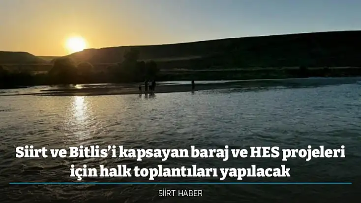 Siirt ve Bitlis’i kapsayan baraj ve HES projeleri için halk toplantıları yapılacak