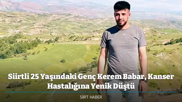 Siirtli 25 Yaşındaki Genç Kerem Babar, Kanser Hastalığına Yenik Düştü