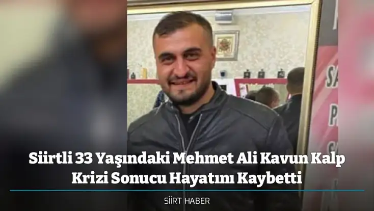 Siirtli 33 Yaşındaki Mehmet Ali Kavun Kalp Krizi Sonucu Hayatını Kaybetti