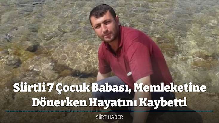 Siirtli 7 Çocuk Babası, Memleketine Dönerken Hayatını Kaybetti