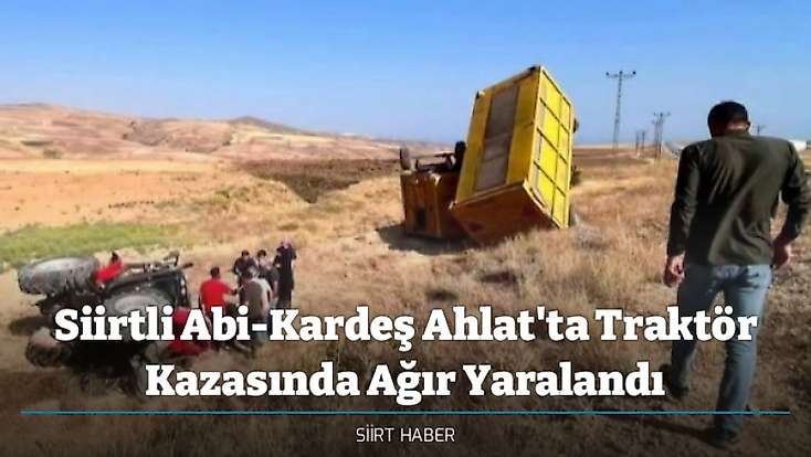 Siirtli Abi-Kardeş Ahlat'ta Traktör Kazasında Ağır Yaralandı