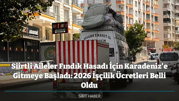 Siirtli Aileler Fındık Hasadı İçin Karadeniz'e Gitmeye Başladı: 2026 İşçilik Ücretleri Belli Oldu