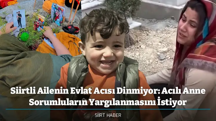 Siirtli Ailenin Evlat Acısı Dinmiyor: Acılı Anne Sorumluların Yargılanmasını İstiyor