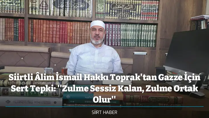 Siirtli Âlim İsmail Hakkı Toprak'tan Gazze İçin Sert Tepki: ''Zulme Sessiz Kalan, Zulme Ortak Olur''