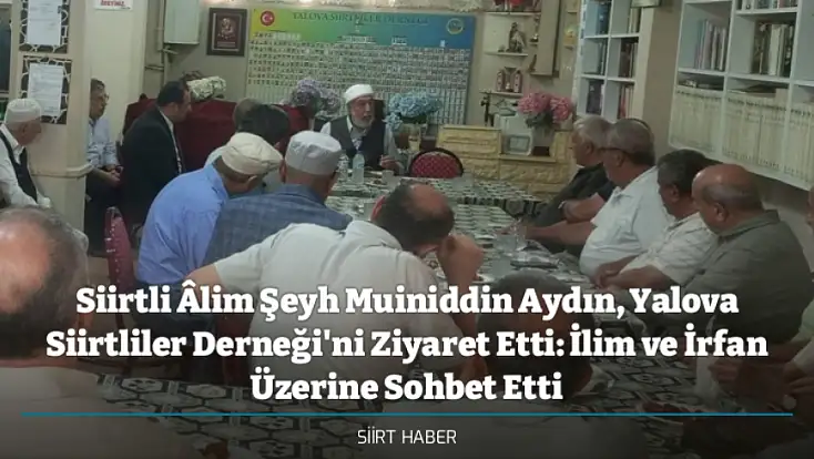 Siirtli Âlim Şeyh Muiniddin Aydın, Yalova Siirtliler Derneği'ni Ziyaret Etti: İlim ve İrfan Üzerine Sohbet Etti