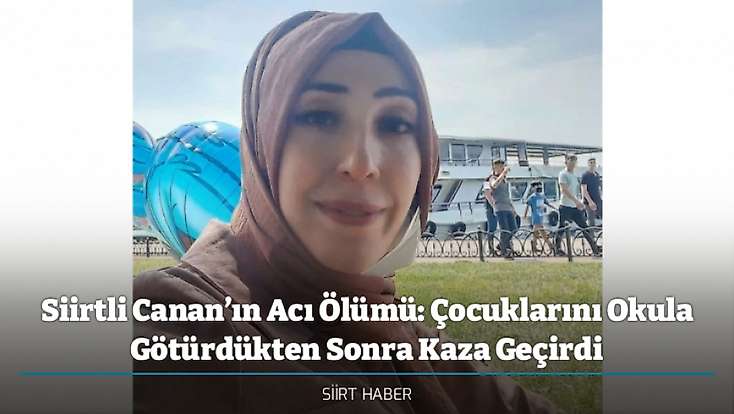 Siirtli Canan’ın Acı Ölümü: Çocuklarını Okula Götürdükten Sonra Kaza Geçirdi