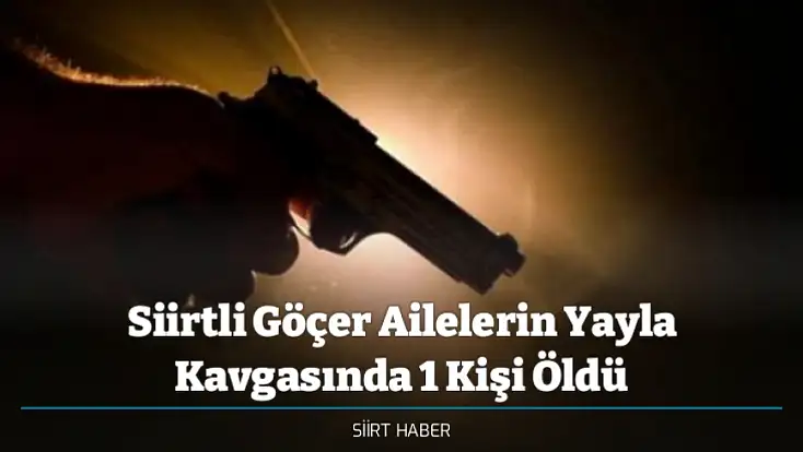 Siirtli Göçer Ailelerin Yayla Kavgasında 1 Kişi Öldü