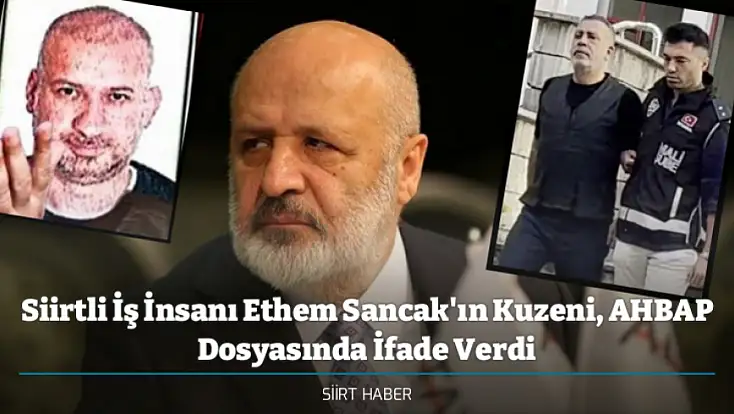 Siirtli İş İnsanı Ethem Sancak'ın Kuzeni, AHBAP Dosyasında İfade Verdi