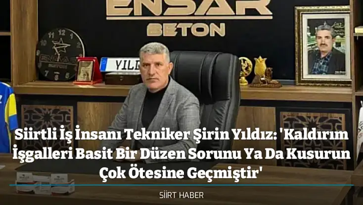 Siirtli İş İnsanı Tekniker Şirin Yıldız: 'Kaldırım İşgalleri Basit Bir Düzen Sorunu Ya Da Kusurun Çok Ötesine Geçmiştir'