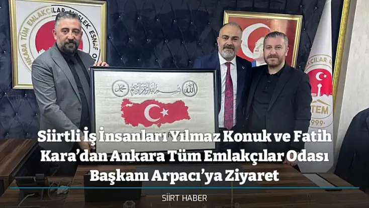 Siirtli İş İnsanları Yılmaz Konuk ve Fatih Kara’dan Ankara Tüm Emlakçılar Odası Başkanı Arpacı’ya Ziyaret