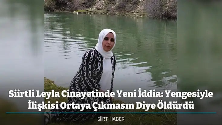 Siirtli Leyla Cinayetinde Yeni İddia: Yengesiyle İlişkisi Ortaya Çıkmasın Diye Öldürdü
