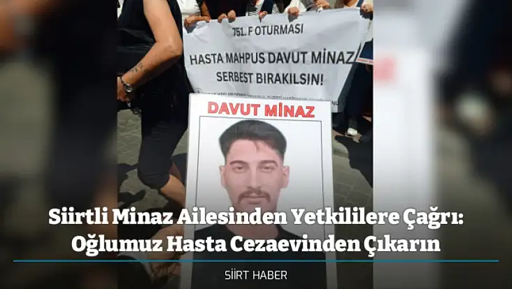 Siirtli Minaz Ailesinden Yetkililere Çağrı: Oğlumuz Hasta Cezaevinden Çıkarın