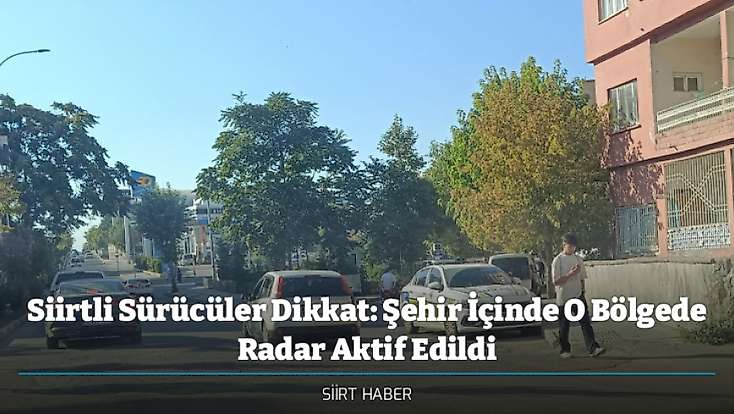 Siirtli Sürücüler Dikkat: Şehir İçinde O Bölgede Radar Aktif Edildi
