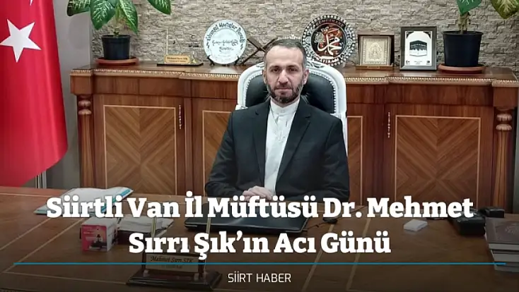 Siirtli Van İl Müftüsü Dr. Mehmet Sırrı Şık’ın Acı Günü