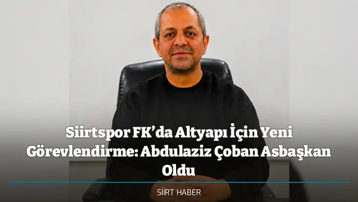 Siirtspor FK’da Altyapı İçin Yeni Görevlendirme: Abdulaziz Çoban Asbaşkan Oldu