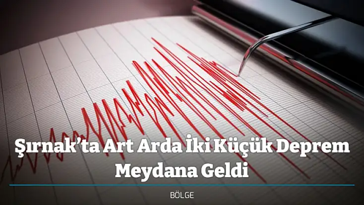 Şırnak’ta Art Arda İki Küçük Deprem Meydana Geldi