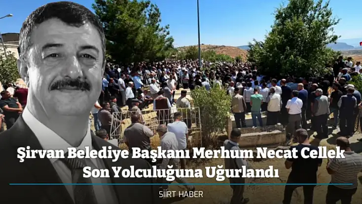 Şirvan Belediye Başkanı Merhum Necat Cellek Son Yolculuğuna Uğurlandı