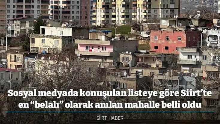 Sosyal medyada konuşulan listeye göre Siirt’te en “belalı” olarak anılan mahalle belli oldu
