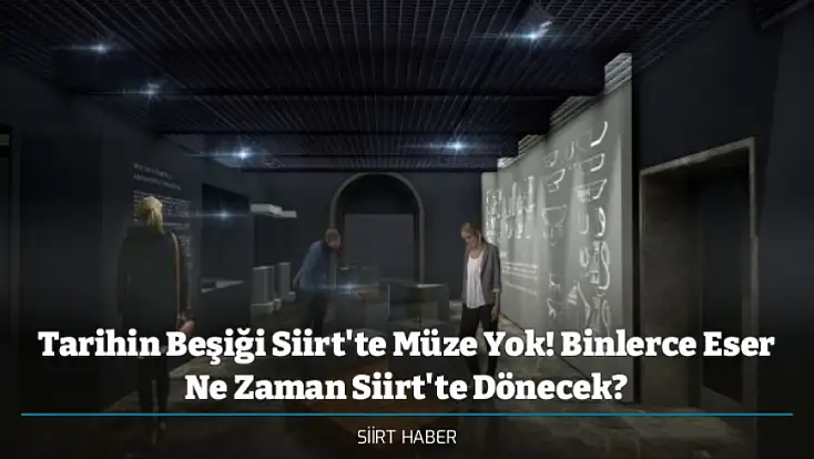 Tarihin Beşiği Siirt'te Müze Yok! Binlerce Eser Ne Zaman Siirt'te Dönecek?