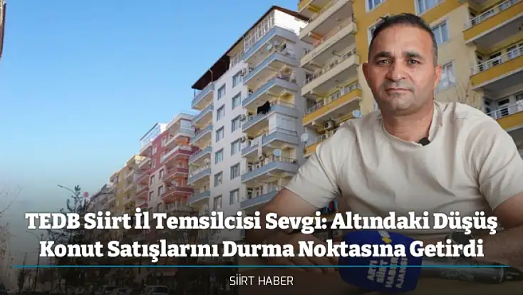 TEDB Siirt İl Temsilcisi Sevgi: Altındaki Düşüş Konut Satışlarını Durma Noktasına Getirdi