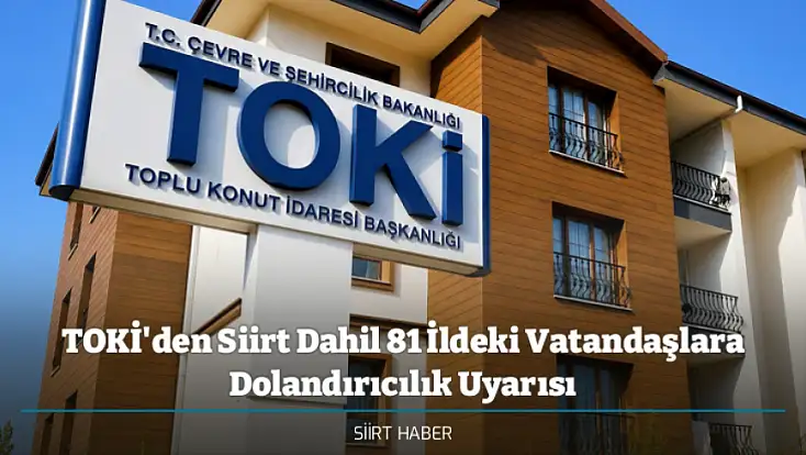 TOKİ'den Siirt Dahil 81 İldeki Vatandaşlara Dolandırıcılık Uyarısı