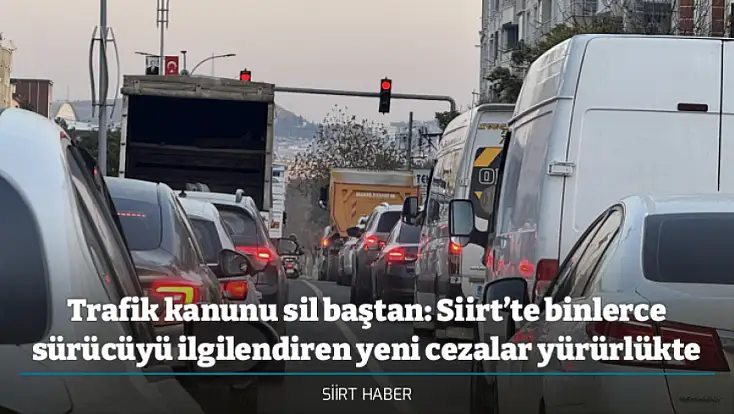 Trafik kanunu sil baştan: Siirt’te binlerce sürücüyü ilgilendiren yeni cezalar yürürlükte