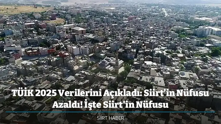 TÜİK 2025 Verilerini Açıkladı: Siirt’in Nüfusu Azaldı! İşte Siirt'in Nüfusu