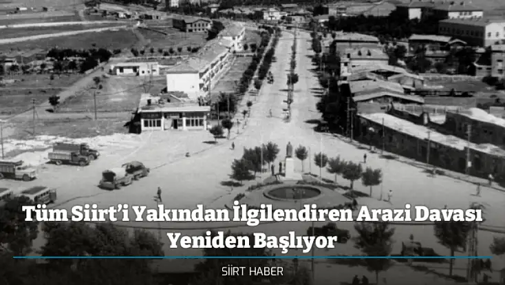 Tüm Siirt’i Yakından İlgilendiren Arazi Davası Yeniden Başlıyor