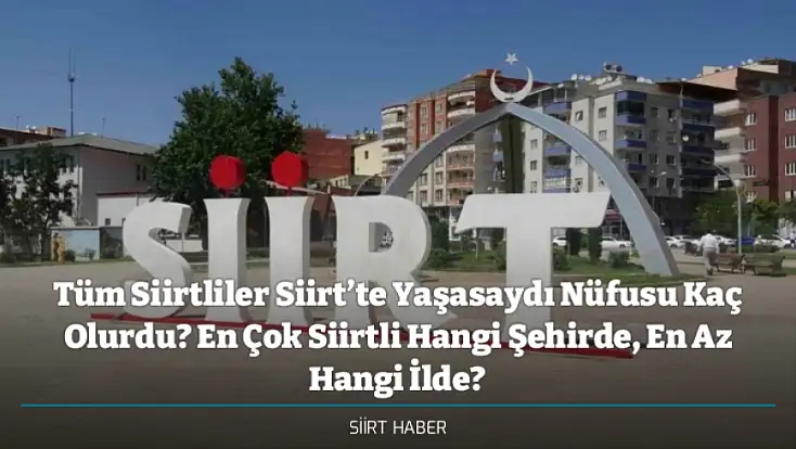 Tüm Siirtliler Siirt’te Yaşasaydı Nüfusu Kaç Olurdu? En Çok Siirtli Hangi Şehirde, En Az Hangi İlde?