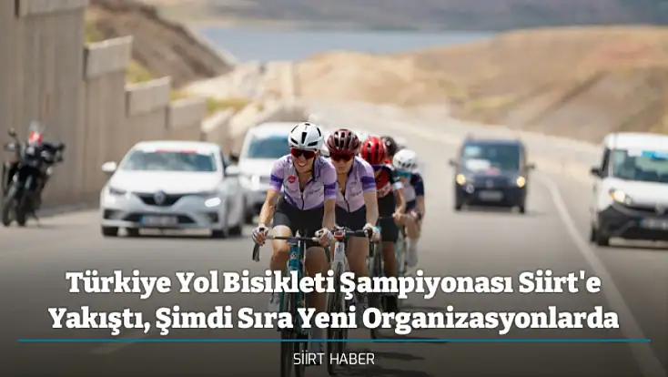 Türkiye Yol Bisikleti Şampiyonası Siirt'e Yakıştı, Şimdi Sıra Yeni Organizasyonlarda