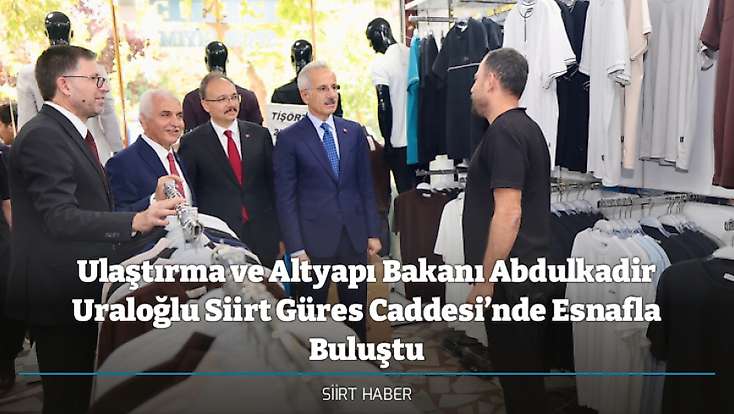 Ulaştırma ve Altyapı Bakanı Abdulkadir Uraloğlu Siirt Güres Caddesi’nde Esnafla Buluştu