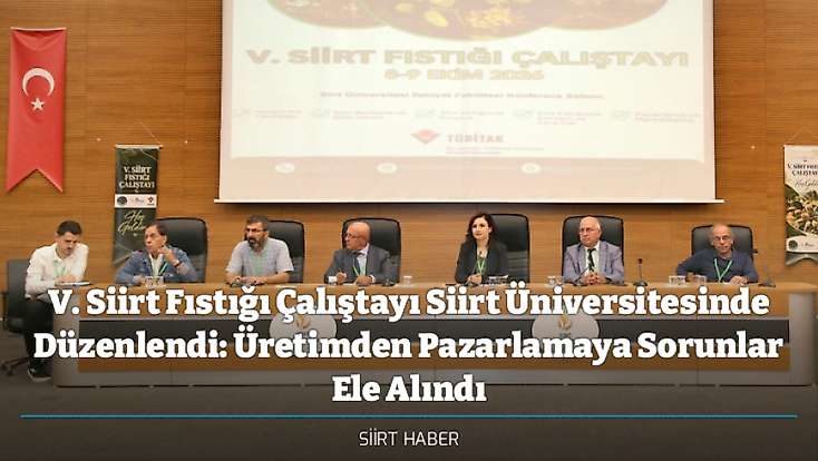 V. Siirt Fıstığı Çalıştayı Siirt Üniversitesinde Düzenlendi: Üretimden Pazarlamaya Sorunlar Ele Alındı